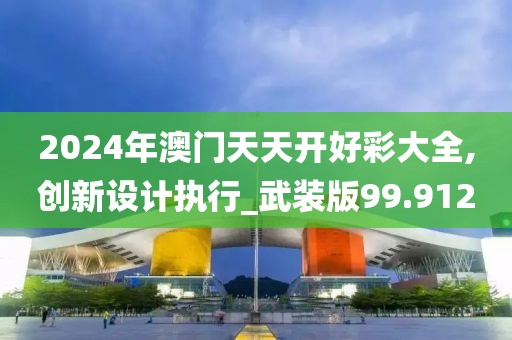 2024年澳门天天开好彩大全,创新设计执行_武装版99.912