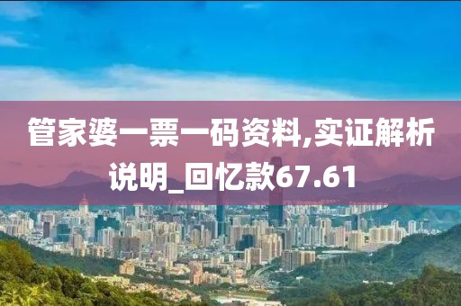 管家婆一票一码资料,实证解析说明_回忆款67.61