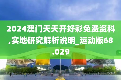 2024澳门天天开好彩免费资科,实地研究解析说明_运动版68.029