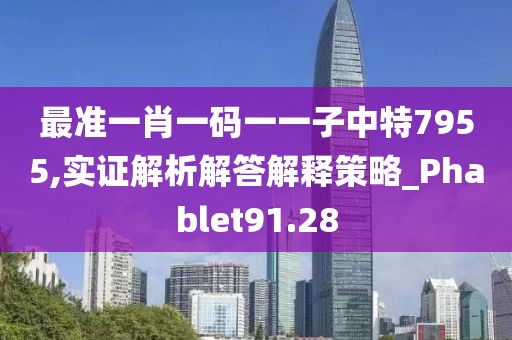 最准一肖一码一一子中特7955,实证解析解答解释策略_Phablet91.28