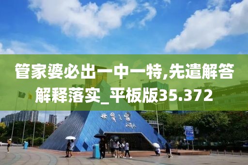 管家婆必出一中一特,先遣解答解释落实_平板版35.372