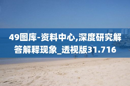 49图库-资料中心,深度研究解答解释现象_透视版31.716