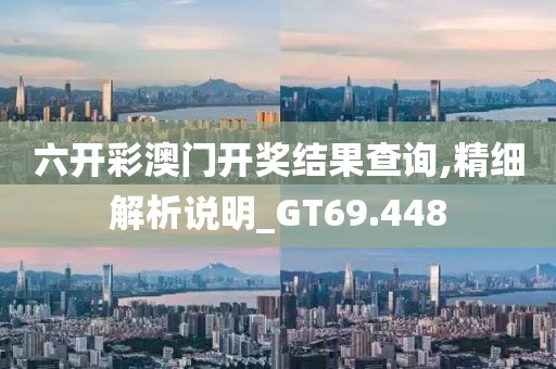 六开彩澳门开奖结果查询,精细解析说明_GT69.448