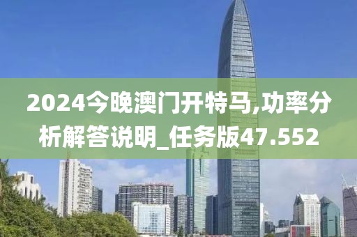 2024今晚澳门开特马,功率分析解答说明_任务版47.552