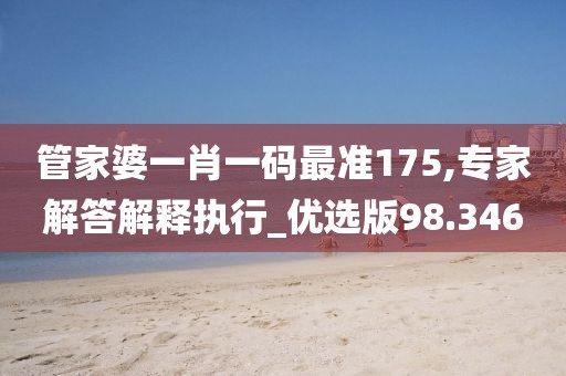 管家婆一肖一码最准175,专家解答解释执行_优选版98.346