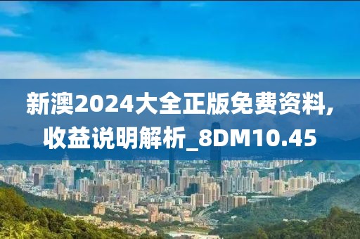 新澳2024大全正版免费资料,收益说明解析_8DM10.45
