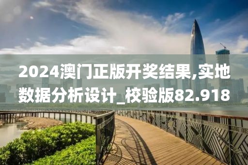 2024澳门正版开奖结果,实地数据分析设计_校验版82.918