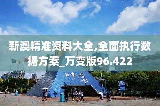 新澳精准资料大全,全面执行数据方案_万变版96.422