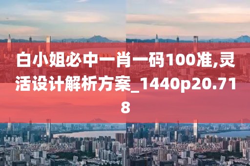 白小姐必中一肖一码100准,灵活设计解析方案_1440p20.718