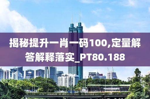 揭秘提升一肖一码100,定量解答解释落实_PT80.188