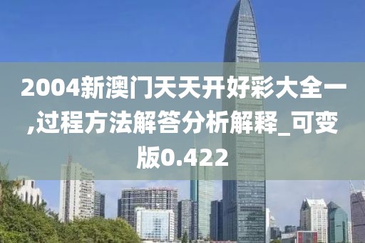 2004新澳门天天开好彩大全一,过程方法解答分析解释_可变版0.422