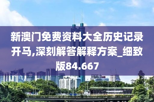 新澳门免费资料大全历史记录开马,深刻解答解释方案_细致版84.667