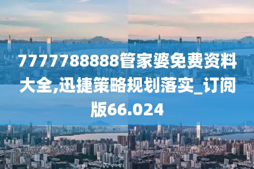 7777788888管家婆免费资料大全,迅捷策略规划落实_订阅版66.024