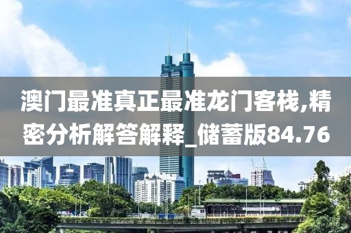 澳门最准真正最准龙门客栈,精密分析解答解释_储蓄版84.76