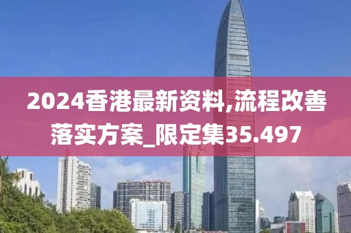 2024香港最新资料,流程改善落实方案_限定集35.497