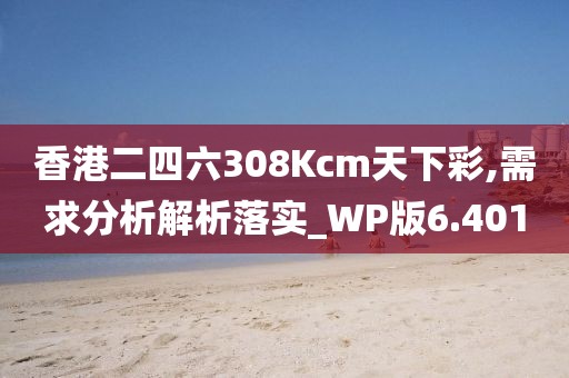 香港二四六308Kcm天下彩,需求分析解析落实_WP版6.401