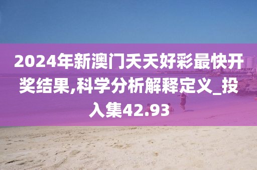 2024年新澳门夭夭好彩最快开奖结果,科学分析解释定义_投入集42.93