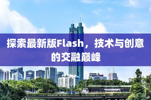 探索最新版Flash，技术与创意的交融巅峰