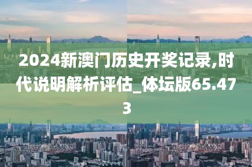 2024新澳门历史开奖记录,时代说明解析评估_体坛版65.473
