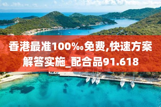 香港最准100‰免费,快速方案解答实施_配合品91.618