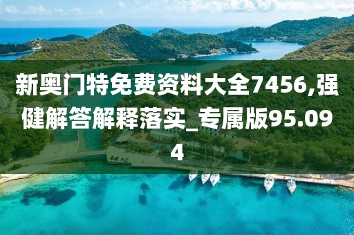 新奥门特免费资料大全7456,强健解答解释落实_专属版95.094