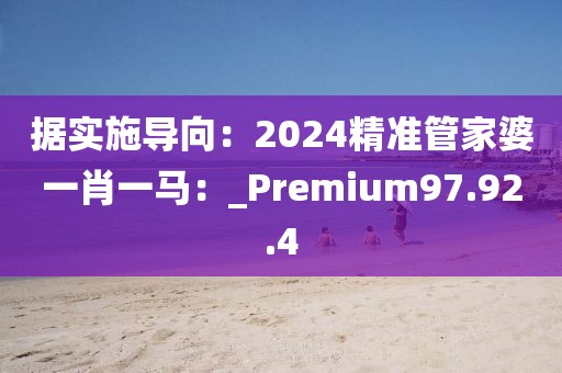 据实施导向：2024精准管家婆一肖一马：_Premium97.92.4