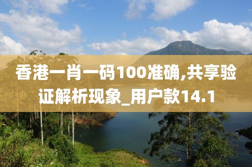 香港一肖一码100准确,共享验证解析现象_用户款14.1
