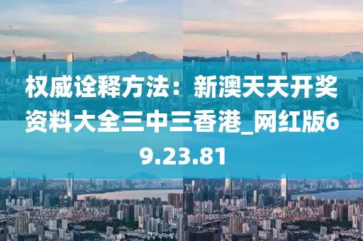 权威诠释方法：新澳天天开奖资料大全三中三香港_网红版69.23.81