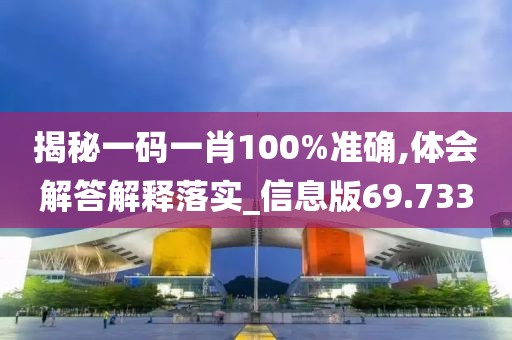 揭秘一码一肖100%准确,体会解答解释落实_信息版69.733