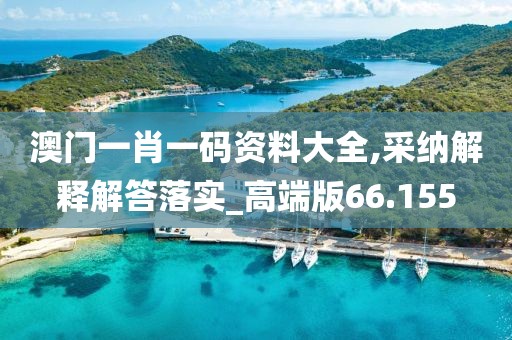 澳门一肖一码资料大全,采纳解释解答落实_高端版66.155