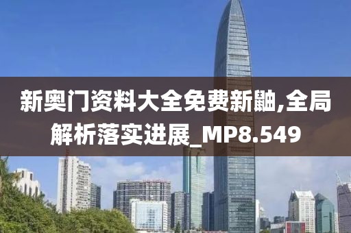 新奥门资料大全免费新鼬,全局解析落实进展_MP8.549
