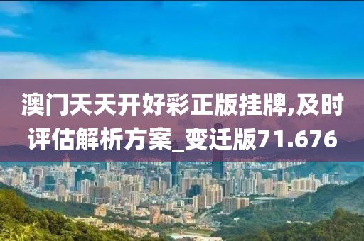 澳门天天开好彩正版挂牌,及时评估解析方案_变迁版71.676