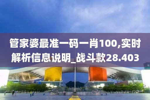 管家婆最准一码一肖100,实时解析信息说明_战斗款28.403