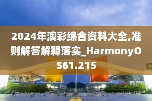 2024年澳彩综合资料大全,准则解答解释落实_HarmonyOS61.215
