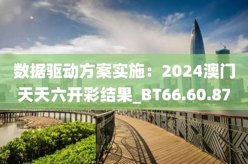 数据驱动方案实施：2024澳门天天六开彩结果_BT66.60.87