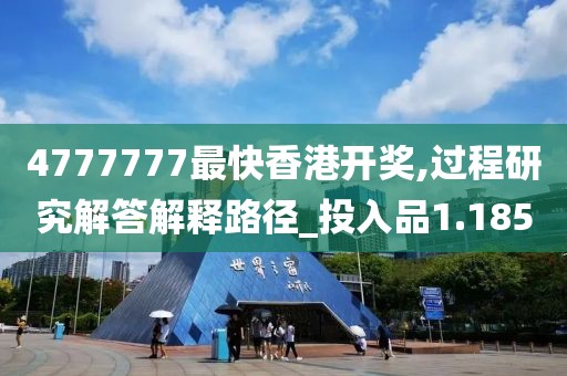 4777777最快香港开奖,过程研究解答解释路径_投入品1.185