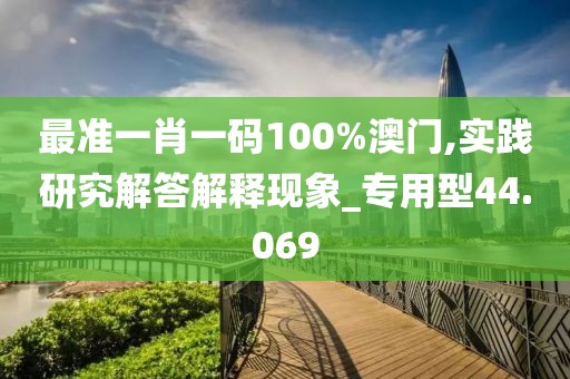 最准一肖一码100%澳门,实践研究解答解释现象_专用型44.069