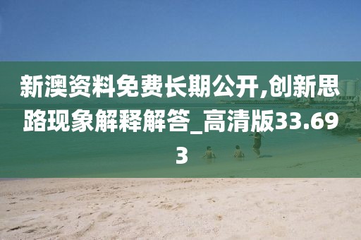 新澳资料免费长期公开,创新思路现象解释解答_高清版33.693