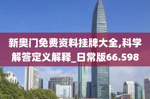 新奥门免费资料挂牌大全,科学解答定义解释_日常版66.598