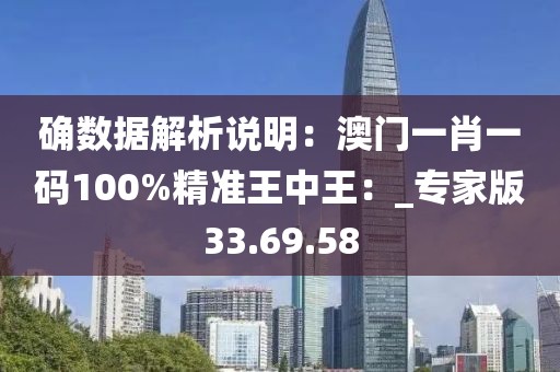 确数据解析说明：澳门一肖一码100%精准王中王：_专家版33.69.58