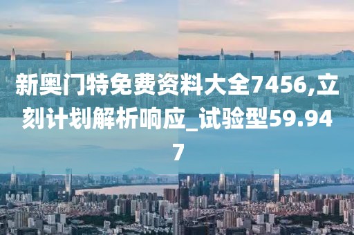 新奥门特免费资料大全7456,立刻计划解析响应_试验型59.947