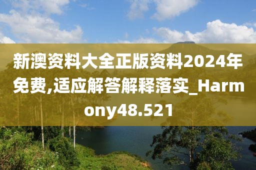 新澳资料大全正版资料2024年免费,适应解答解释落实_Harmony48.521