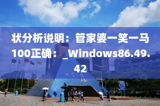 状分析说明：管家婆一笑一马100正确：_Windows86.49.42