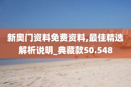新奥门资料免费资料,最佳精选解析说明_典藏款50.548