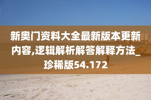 新奥门资料大全最新版本更新内容,逻辑解析解答解释方法_珍稀版54.172