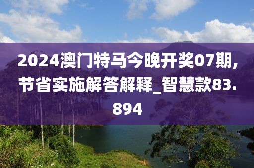 2024澳门特马今晚开奖07期,节省实施解答解释_智慧款83.894
