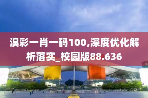 溴彩一肖一码100,深度优化解析落实_校园版88.636