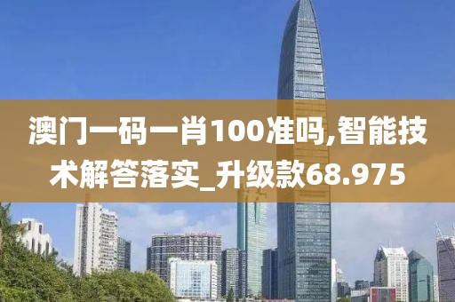 澳门一码一肖100准吗,智能技术解答落实_升级款68.975