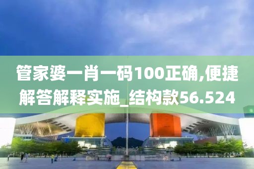 管家婆一肖一码100正确,便捷解答解释实施_结构款56.524