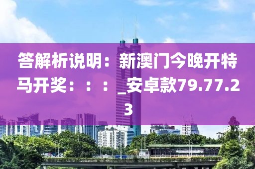 答解析说明：新澳门今晚开特马开奖：：：_安卓款79.77.23